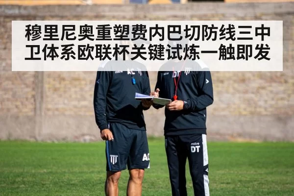 穆里尼奥重塑费内巴切防线三中卫体系欧联杯关键试炼一触即发