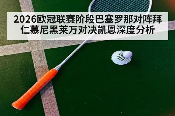 2026欧冠联赛阶段巴塞罗那对阵拜仁慕尼黑莱万对决凯恩深度分析
