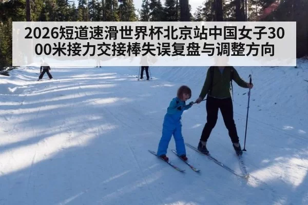 2026短道速滑世界杯北京站中国女子3000米接力交接棒失误复盘与调整方向